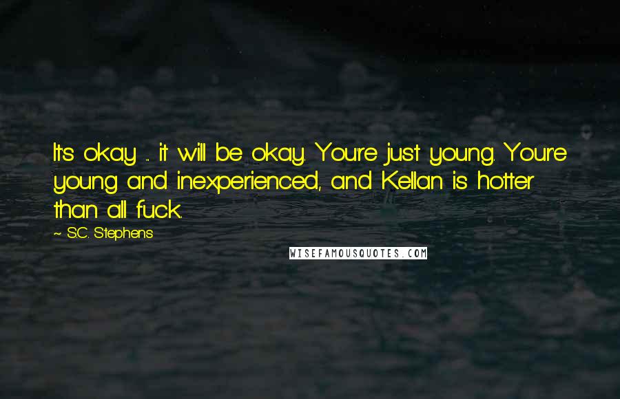 S.C. Stephens Quotes: It's okay ... it will be okay. You're just young. Your'e young and inexperienced, and Kellan is hotter than all fuck.