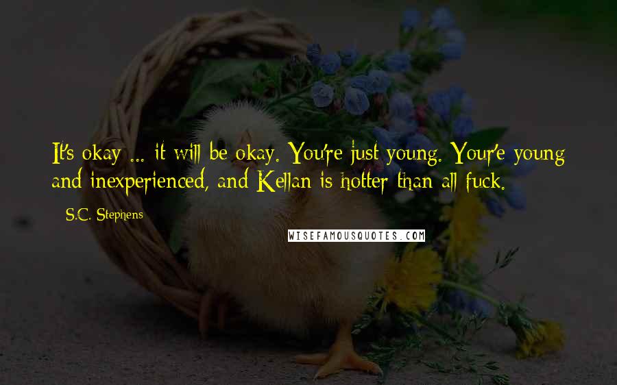 S.C. Stephens Quotes: It's okay ... it will be okay. You're just young. Your'e young and inexperienced, and Kellan is hotter than all fuck.