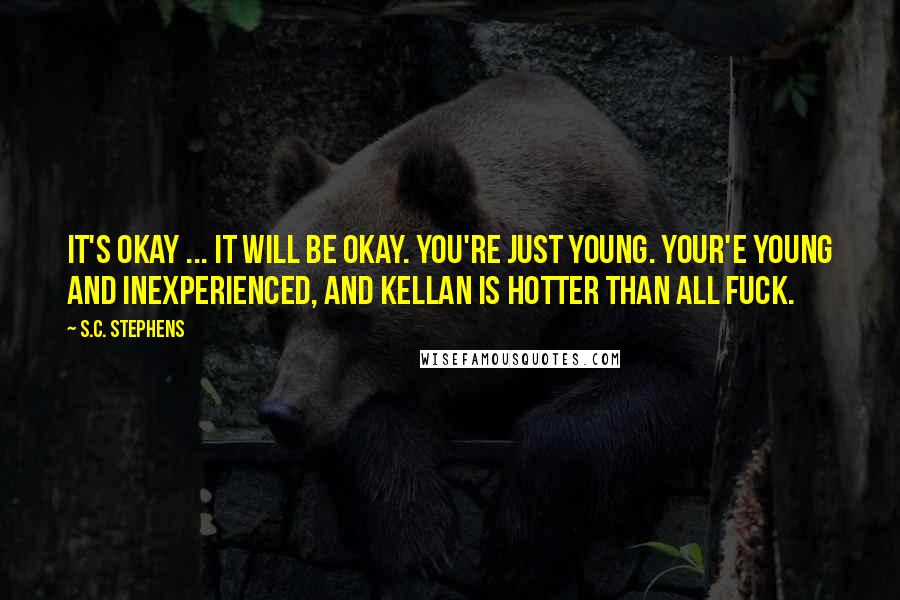 S.C. Stephens Quotes: It's okay ... it will be okay. You're just young. Your'e young and inexperienced, and Kellan is hotter than all fuck.