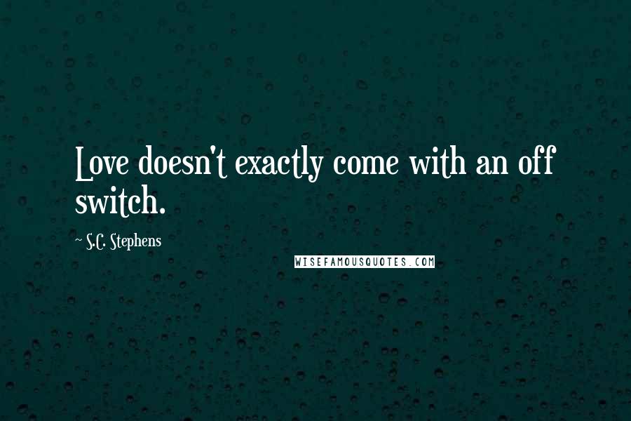 S.C. Stephens Quotes: Love doesn't exactly come with an off switch.