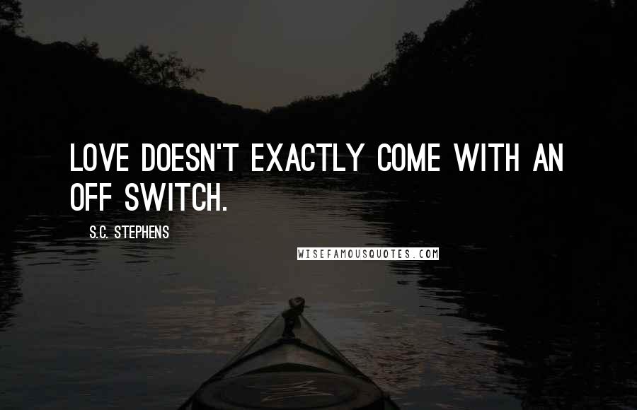 S.C. Stephens Quotes: Love doesn't exactly come with an off switch.