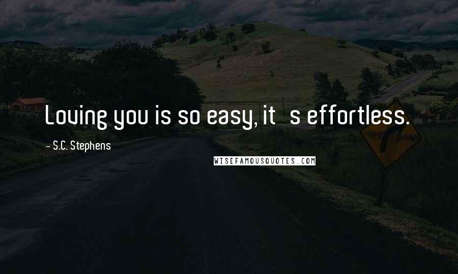 S.C. Stephens Quotes: Loving you is so easy, it's effortless.