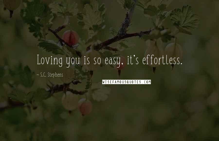 S.C. Stephens Quotes: Loving you is so easy, it's effortless.