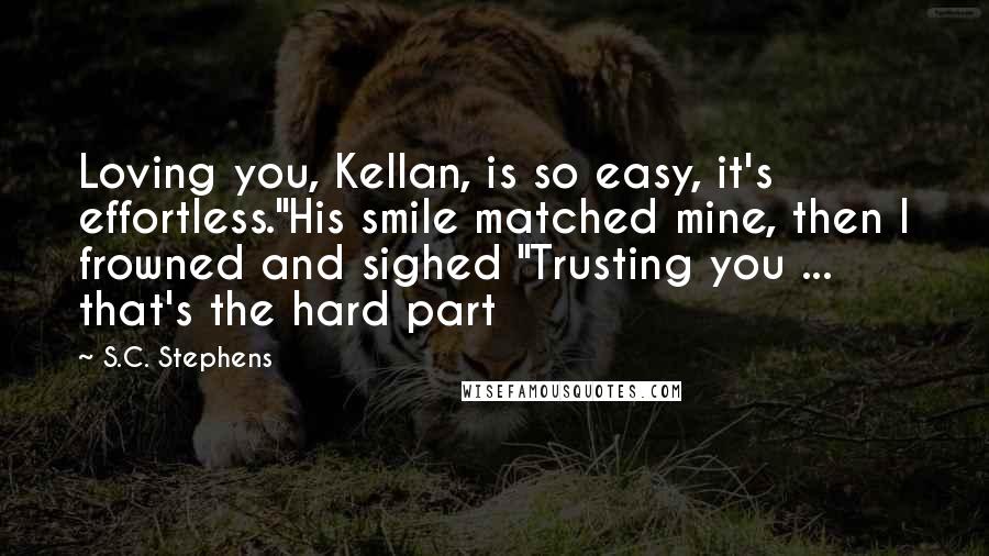 S.C. Stephens Quotes: Loving you, Kellan, is so easy, it's effortless."His smile matched mine, then I frowned and sighed "Trusting you ... that's the hard part