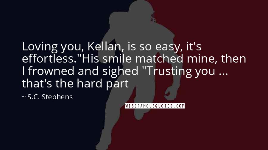 S.C. Stephens Quotes: Loving you, Kellan, is so easy, it's effortless."His smile matched mine, then I frowned and sighed "Trusting you ... that's the hard part