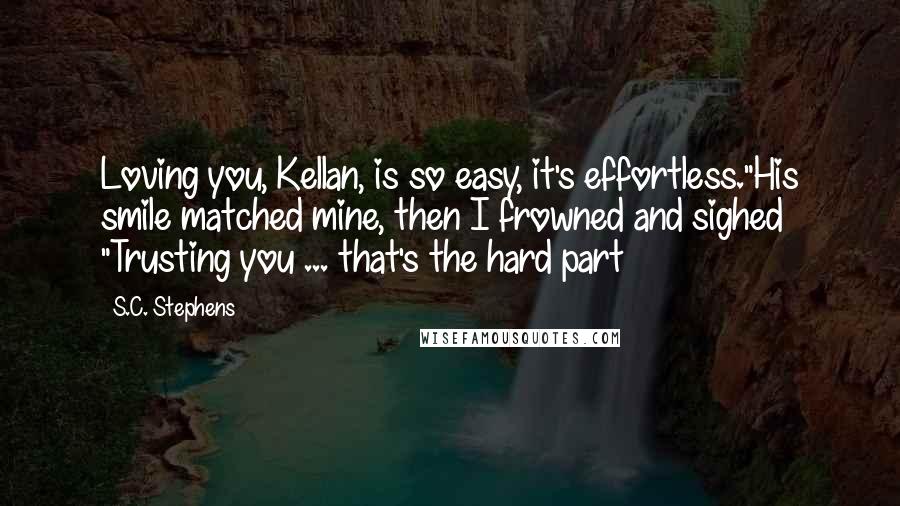 S.C. Stephens Quotes: Loving you, Kellan, is so easy, it's effortless."His smile matched mine, then I frowned and sighed "Trusting you ... that's the hard part