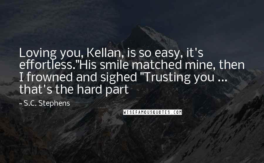 S.C. Stephens Quotes: Loving you, Kellan, is so easy, it's effortless."His smile matched mine, then I frowned and sighed "Trusting you ... that's the hard part