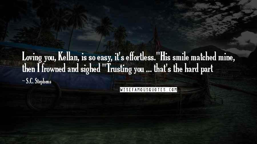 S.C. Stephens Quotes: Loving you, Kellan, is so easy, it's effortless."His smile matched mine, then I frowned and sighed "Trusting you ... that's the hard part