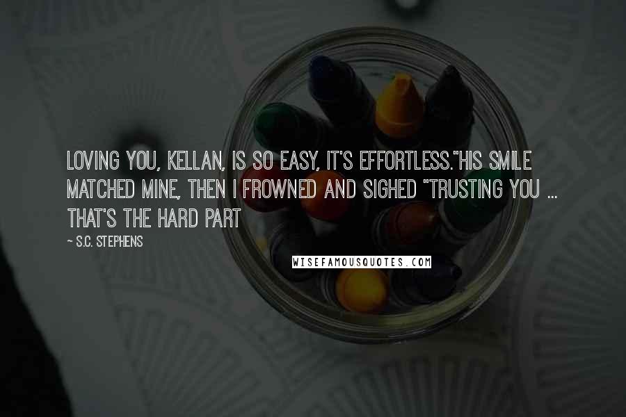 S.C. Stephens Quotes: Loving you, Kellan, is so easy, it's effortless."His smile matched mine, then I frowned and sighed "Trusting you ... that's the hard part