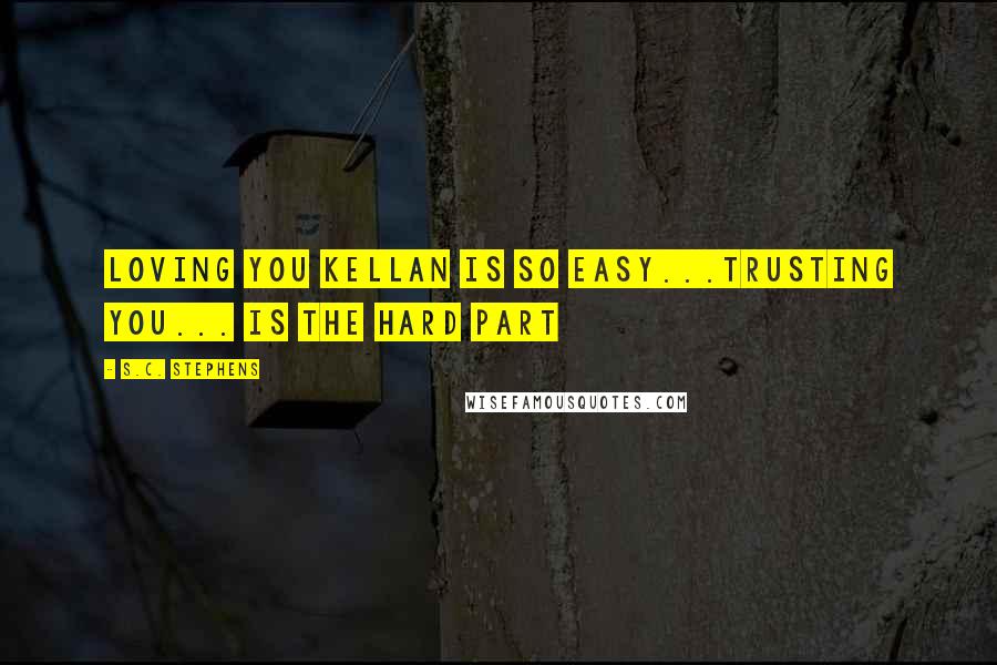 S.C. Stephens Quotes: Loving you Kellan is so easy...trusting you... Is the hard part