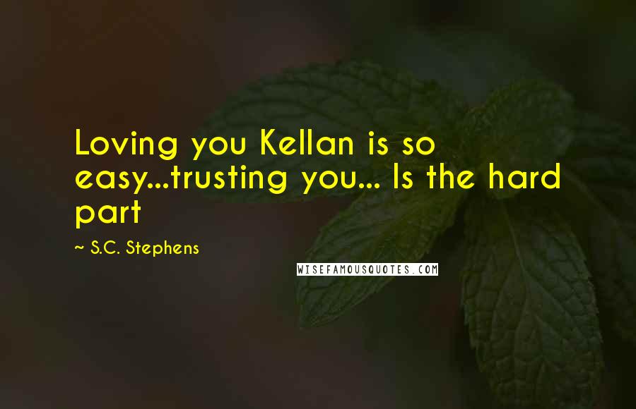 S.C. Stephens Quotes: Loving you Kellan is so easy...trusting you... Is the hard part