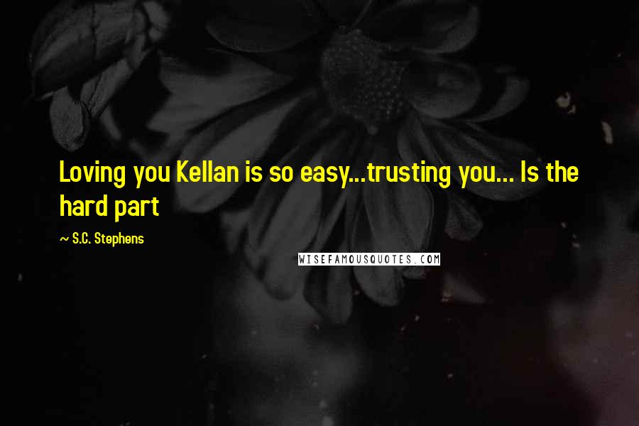 S.C. Stephens Quotes: Loving you Kellan is so easy...trusting you... Is the hard part