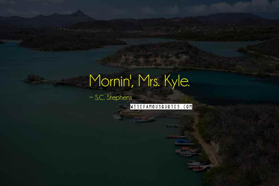 S.C. Stephens Quotes: Mornin', Mrs. Kyle.