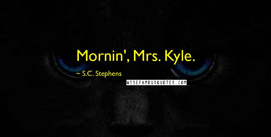 S.C. Stephens Quotes: Mornin', Mrs. Kyle.