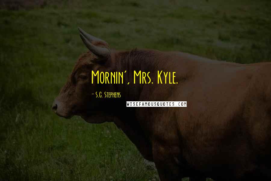 S.C. Stephens Quotes: Mornin', Mrs. Kyle.