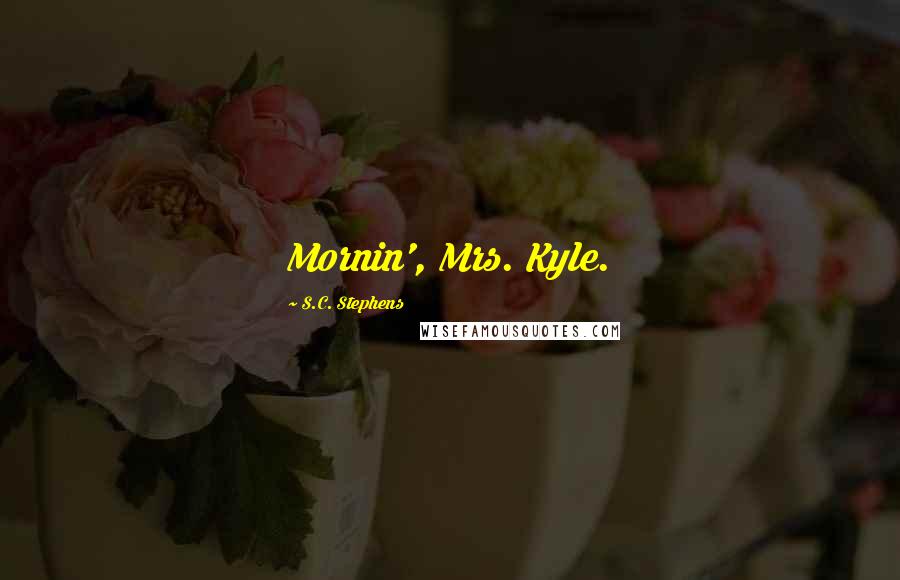 S.C. Stephens Quotes: Mornin', Mrs. Kyle.