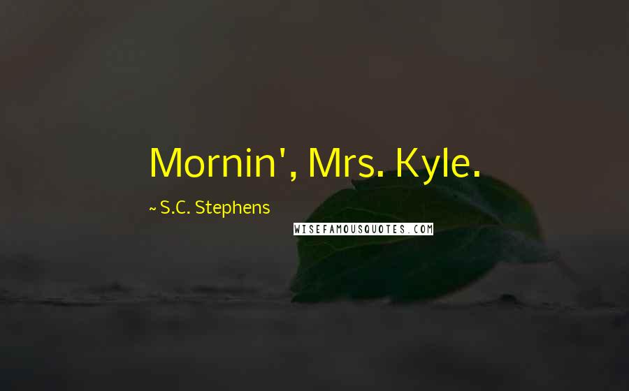 S.C. Stephens Quotes: Mornin', Mrs. Kyle.