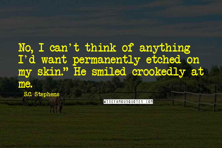 S.C. Stephens Quotes: No, I can't think of anything I'd want permanently etched on my skin." He smiled crookedly at me.