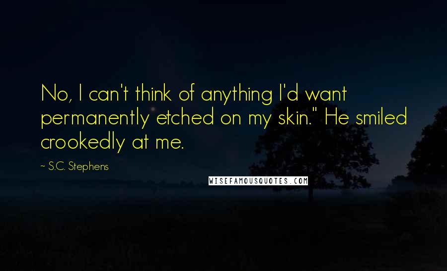 S.C. Stephens Quotes: No, I can't think of anything I'd want permanently etched on my skin." He smiled crookedly at me.