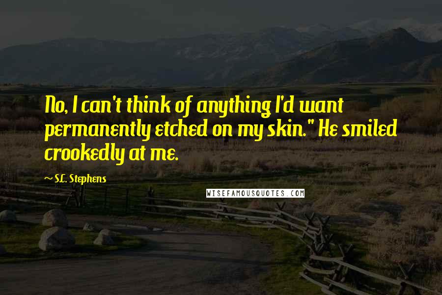 S.C. Stephens Quotes: No, I can't think of anything I'd want permanently etched on my skin." He smiled crookedly at me.