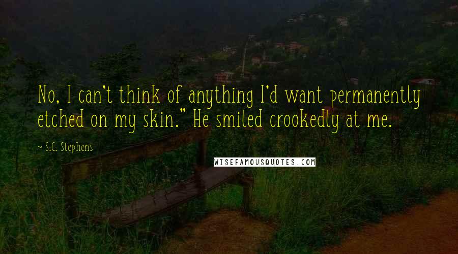 S.C. Stephens Quotes: No, I can't think of anything I'd want permanently etched on my skin." He smiled crookedly at me.