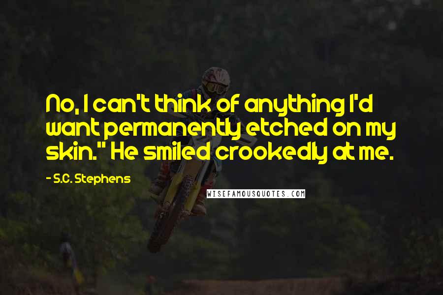 S.C. Stephens Quotes: No, I can't think of anything I'd want permanently etched on my skin." He smiled crookedly at me.