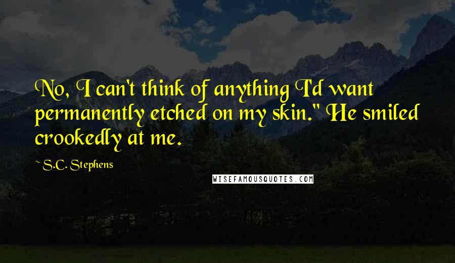 S.C. Stephens Quotes: No, I can't think of anything I'd want permanently etched on my skin." He smiled crookedly at me.