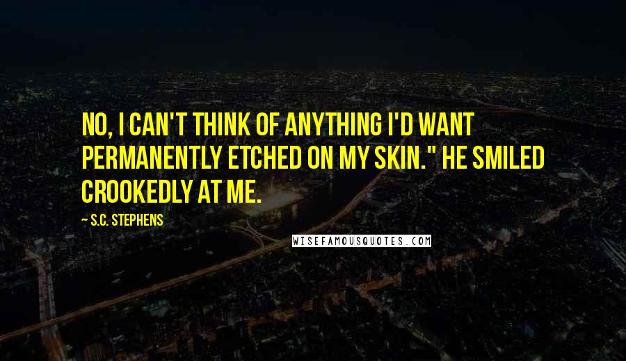 S.C. Stephens Quotes: No, I can't think of anything I'd want permanently etched on my skin." He smiled crookedly at me.