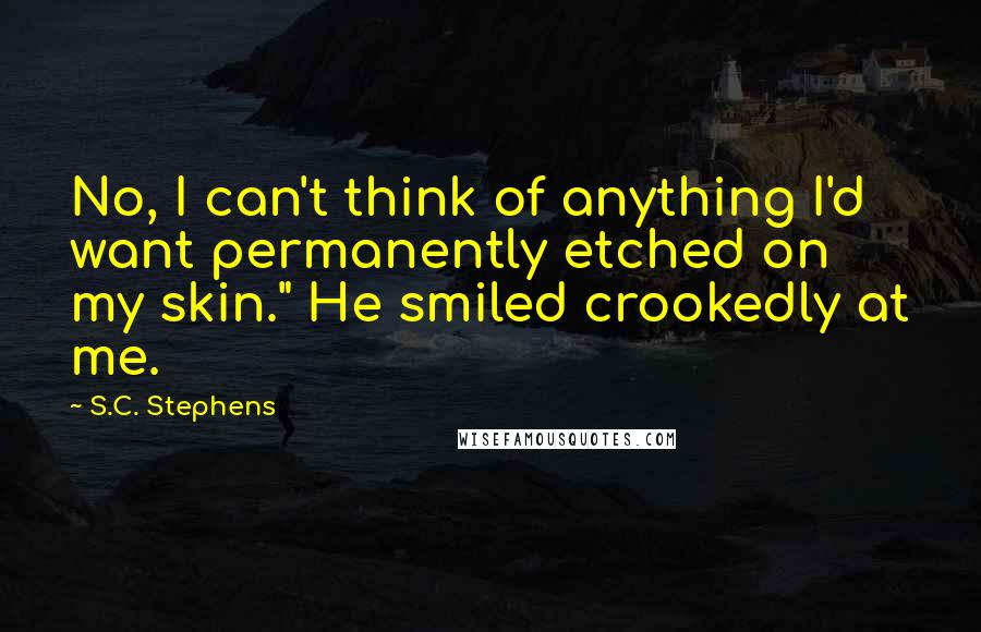 S.C. Stephens Quotes: No, I can't think of anything I'd want permanently etched on my skin." He smiled crookedly at me.