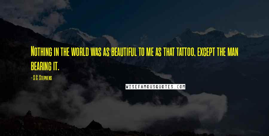 S.C. Stephens Quotes: Nothing in the world was as beautiful to me as that tattoo, except the man bearing it.