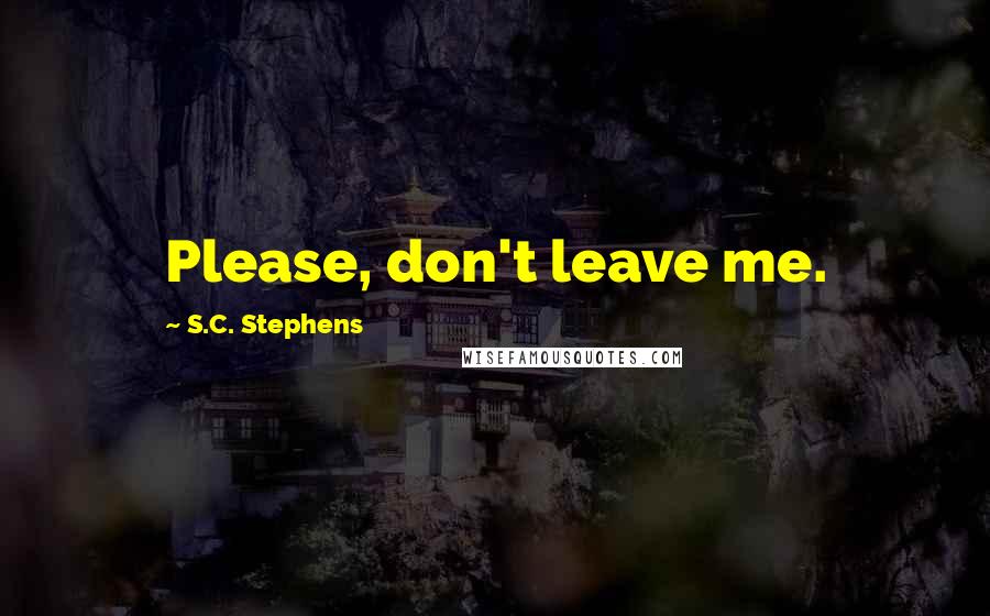 S.C. Stephens Quotes: Please, don't leave me.