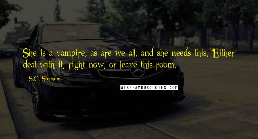 S.C. Stephens Quotes: She is a vampire, as are we all, and she needs this. Either deal with it, right now, or leave this room.