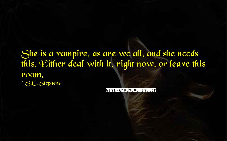 S.C. Stephens Quotes: She is a vampire, as are we all, and she needs this. Either deal with it, right now, or leave this room.