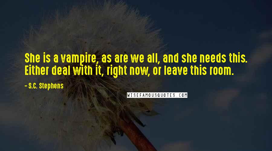 S.C. Stephens Quotes: She is a vampire, as are we all, and she needs this. Either deal with it, right now, or leave this room.