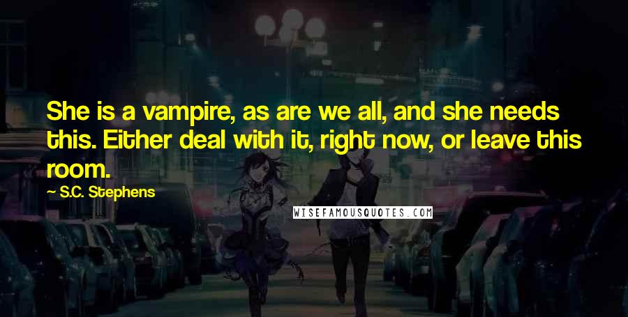 S.C. Stephens Quotes: She is a vampire, as are we all, and she needs this. Either deal with it, right now, or leave this room.