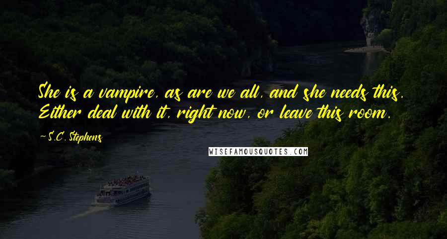 S.C. Stephens Quotes: She is a vampire, as are we all, and she needs this. Either deal with it, right now, or leave this room.