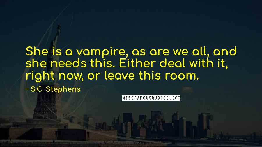 S.C. Stephens Quotes: She is a vampire, as are we all, and she needs this. Either deal with it, right now, or leave this room.