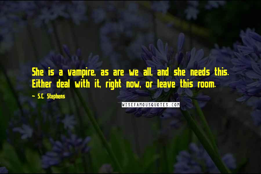 S.C. Stephens Quotes: She is a vampire, as are we all, and she needs this. Either deal with it, right now, or leave this room.