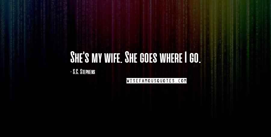 S.C. Stephens Quotes: She's my wife. She goes where I go.