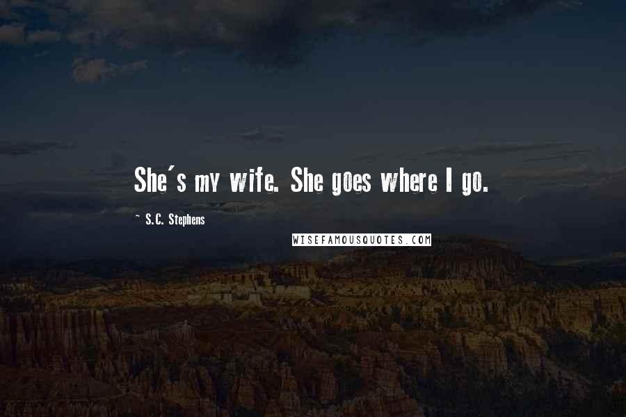 S.C. Stephens Quotes: She's my wife. She goes where I go.