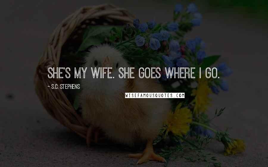 S.C. Stephens Quotes: She's my wife. She goes where I go.