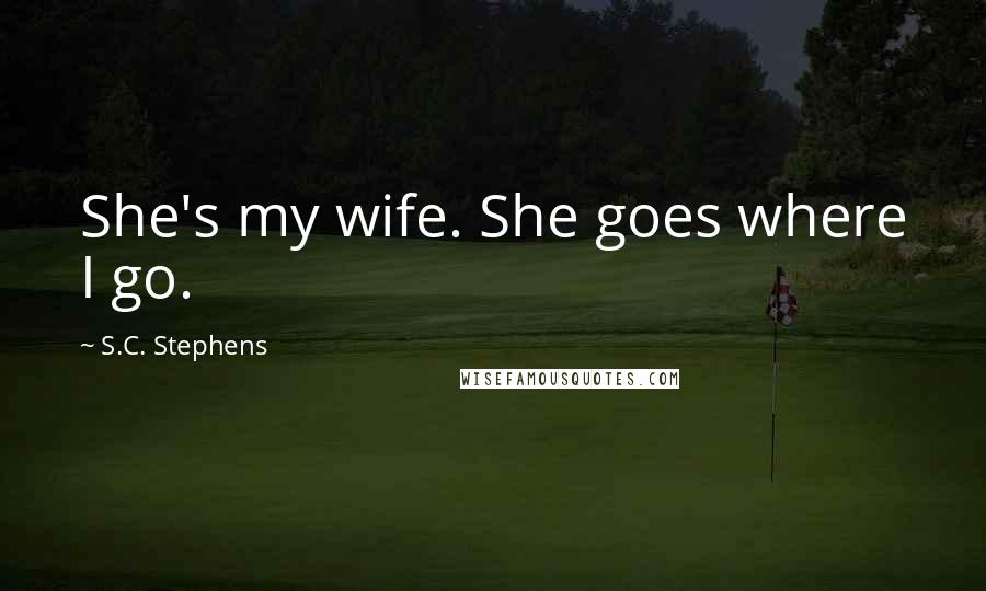 S.C. Stephens Quotes: She's my wife. She goes where I go.