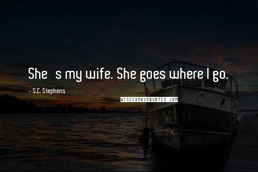 S.C. Stephens Quotes: She's my wife. She goes where I go.