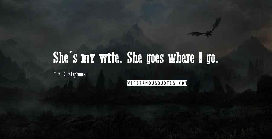 S.C. Stephens Quotes: She's my wife. She goes where I go.