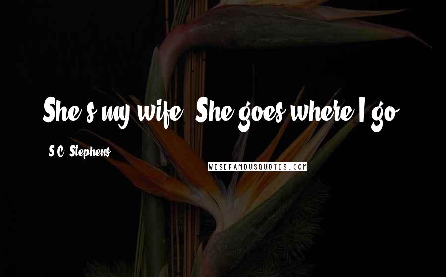 S.C. Stephens Quotes: She's my wife. She goes where I go.