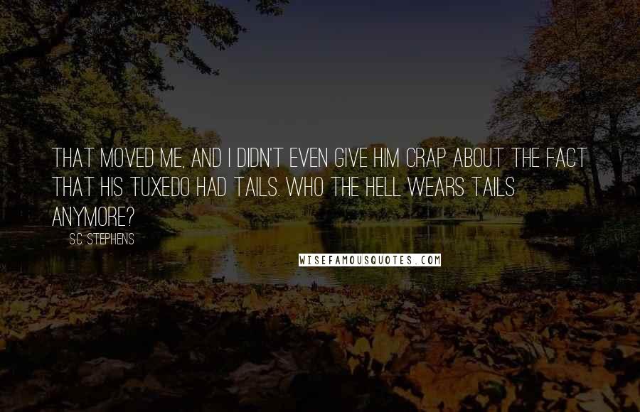 S.C. Stephens Quotes: That moved me, and I didn't even give him crap about the fact that his tuxedo had tails. Who the hell wears tails anymore?
