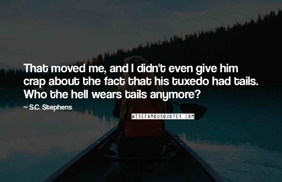 S.C. Stephens Quotes: That moved me, and I didn't even give him crap about the fact that his tuxedo had tails. Who the hell wears tails anymore?