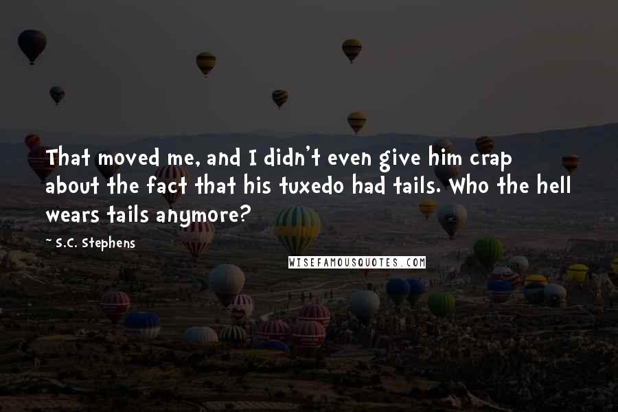 S.C. Stephens Quotes: That moved me, and I didn't even give him crap about the fact that his tuxedo had tails. Who the hell wears tails anymore?