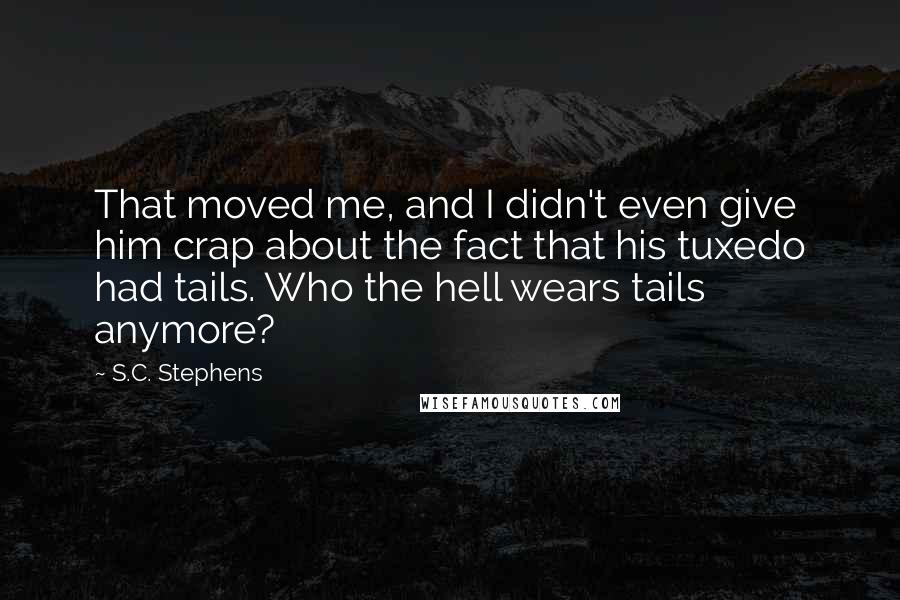 S.C. Stephens Quotes: That moved me, and I didn't even give him crap about the fact that his tuxedo had tails. Who the hell wears tails anymore?