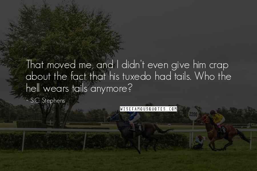 S.C. Stephens Quotes: That moved me, and I didn't even give him crap about the fact that his tuxedo had tails. Who the hell wears tails anymore?